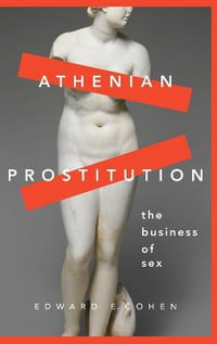 Athenian Prostitution : The Business of Sex - Edward E. Cohen