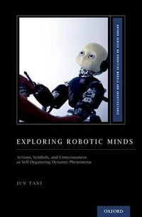 Exploring Robotic Minds : Actions, Symbols, and Consciousness as Self-Organizing Dynamic Phenomena - Jun Tani