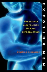 Exposing Men : The Science and Politics of Male Reproduction - Cynthia R. Daniels