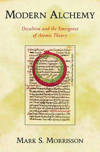 Modern Alchemy : Occultism and the Emergence of Atomic Theory - Mark Morrisson