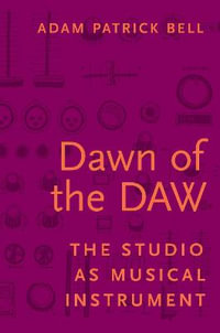 Dawn of the DAW : The Studio as Musical Instrument - Adam Patrick Bell