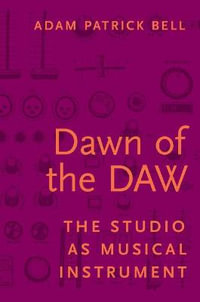 Dawn of the DAW : The Studio as Musical Instrument - Adam Patrick Bell