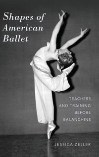 Shapes of American Ballet : Teachers and Training before Balanchine - Jessica Zeller