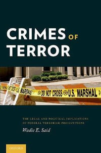 Crimes of Terror : The Legal and Political Implications of Federal Terrorism Prosecutions - Wadie E. Said