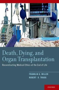 Death, Dying, and Organ Transplantation : Reconstructing Medical Ethics at the End of Life - Franklin G. Miller