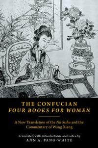 The Confucian Four Books for Women : A New Translation of the Nu Sishu and the Commentary of Wang Xiang - Ann A. Pang-White