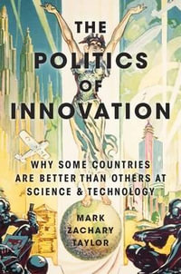 The Politics of Innovation : Why Some Countries Are Better Than Others at Science and Technology - Mark Zachary Taylor