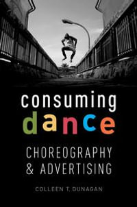 Consuming Dance : Choreography and Advertising - Colleen T. Dunagan