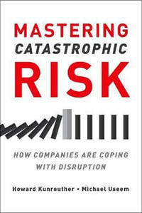 Mastering Catastrophic Risk : How Companies Are Coping with Disruption - Howard Kunreuther