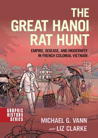 The Great Hanoi Rat Hunt : Empire, Disease, and Modernity in French Colonial Vietnam - Michael G. Vann