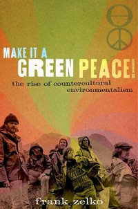 Make It a Green Peace! : The Rise of Countercultural Environmentalism - Frank Zelko