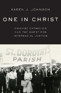 One in Christ : Chicago Catholics and the Quest for Interracial Justice - Karen J. Johnson