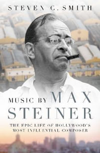 Music by Max Steiner : The Epic Life of Hollywood's Most Influential Composer - Steven C. Smith