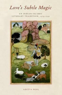 Love's Subtle Magic : An Indian Islamic Literary Tradition, 1379-1545 - Aditya Behl