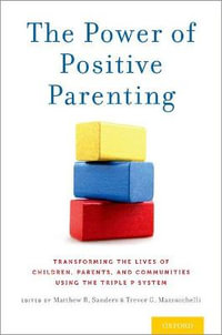 The Power of Positive Parenting : Transforming Lives of Children, Parents & Communities Using the Triple P System - Matthew R. Sanders