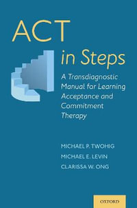 ACT in Steps : A Transdiagnostic Manual for Learning Acceptance and Commitment Therapy - Michael P. Twohig