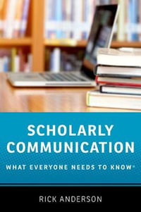 Scholarly Communication : What Everyone Needs to Know - Rick Anderson