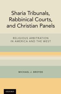 Sharia Tribunals, Rabbinical Courts, and Christian Panels : Religious Arbitration in America and the West - Michael J. Broyde