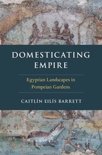 Domesticating Empire : Egyptian Landscapes in Pompeian Gardens - Caitl?n Eil?s Barrett