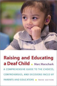 Raising and Educating a Deaf Child 3ed : A Comprehensive Guide to the Choices, Controversies, and Decisions Faced by - Marc Marschark