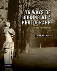 16 Ways of Looking at a Photograph : Contemporary Theories - Claire Raymond