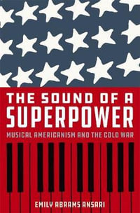 Sound of a Superpower : Musical Americanism and the Cold War - Emily Abrams Ansari