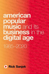 American Popular Music and Its Business in the Digital Age : 1985-2020 - Rick Sanjek