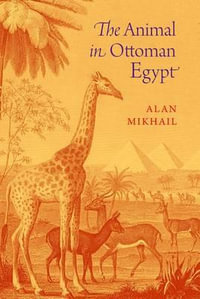 The Animal in Ottoman Egypt - Alan Mikhail