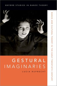 Gestural Imaginaries : Dance and Cultural Theory in the Early Twentieth Century - Lucia Ruprecht