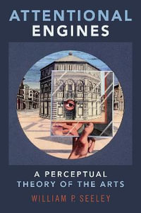 Attentional Engines : A Perceptual Theory of the Arts - William P. Seeley