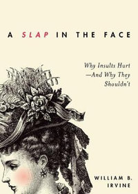 A Slap in the Face, Why Insults Hurt : And Why They Shouldn't - William B. Irvine