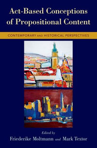 Act-Based Conceptions of Propositional Content : Contemporary and Historical Perspectives - Friederike Moltmann