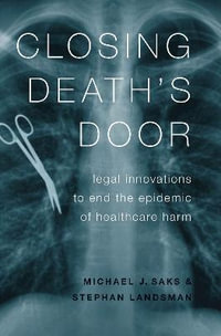 Closing Death's Door Legal Innovations to End the Epidemic of Healthcare Harm : Legal Innovations to End the Epidemic of Healthcare Harm - Michael J. Saks