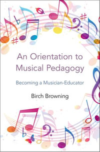 An Orientation to Musical Pedagogy : Becoming a Musician-Educator - Birch P. Browning