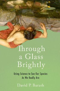 Through a Glass Brightly : Using Science to See Our Species as We Really Are - David P. Barash