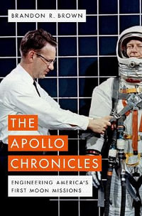 The Apollo Chronicles : Engineering America's First Moon Missions - Brandon R. Brown