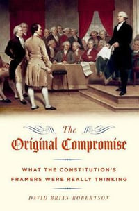 The Original Compromise : What the Constitution's Framers Were Really Thinking - David Brian Robertson