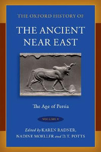 The Oxford History of the Ancient Near East Volume V The Age of Persia : Volume V: The Age of Persia - Karen Radner