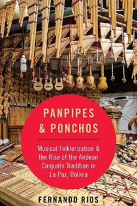 Panpipes & Ponchos : Musical Folklorization & the Rise of Andean Conjunto Tradition in La Paz Bolivia - Fernando Rios