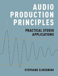 Audio Production Principles : Practical Studio Applications - Stephane Elmosnino