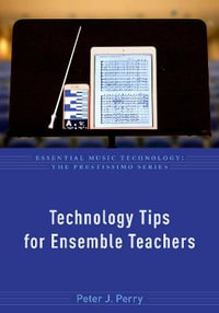 Technology Tips for Ensemble Teachers : Essential Music Technology: The Prestissimo - Peter J. Perry