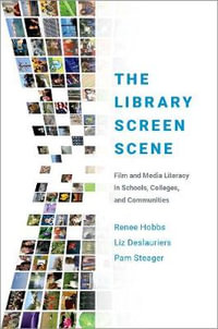 The Library Screen Scene : Film and Media Literacy in Schools, Colleges, and Communities - Renee Hobbs