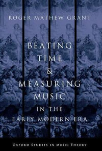 Beating Time & Measuring Music in the Early Modern Era : Oxford Studies in Music Theory - Roger Mathew Grant