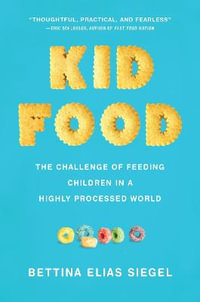 Kid Food : The Challenge of Feeding Children in a Highly Processed World - Bettina Elias Siegel