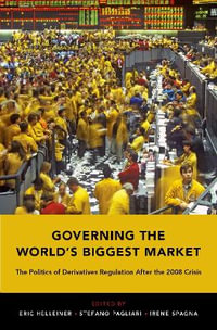 Governing the World's Biggest Market : The Politics of Derivatives Regulation After the 2008 Crisis - Eric Helleiner