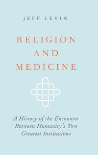 Religion and Medicine : A History of the Encounter Between Humanity's Two Greatest Institutions - Jeff Levin