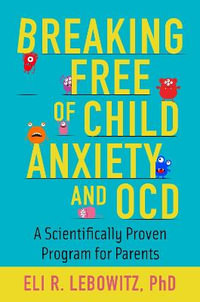 Breaking Free of Child Anxiety & OCD Scientifically Proven Program for Parents : A Scientifically Proven Program for Parents - Eli R. Lebowitz