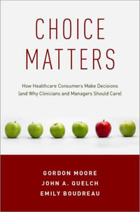 Choice Matters : How Healthcare Consumers Make Decisions (and Why Clinicians and Managers Should - Gordon Moore