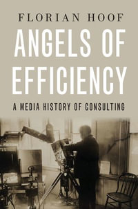 Angels of Efficiency : A Media History of Consulting - Florian Hoof