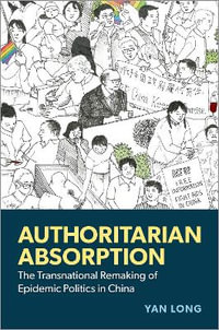 Authoritarian Absorption : The Transnational Remaking of Epidemic Politics in China - Yan Long